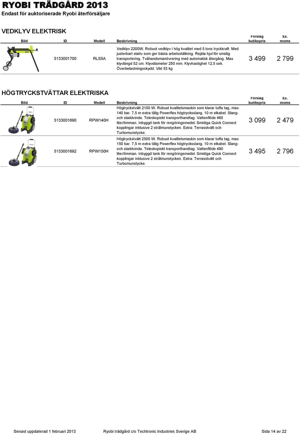 Vikt 53 kg 3 499 2 799 HÖGTRYCKSTVÄTTAR ELEKTRISKA Högtryckstvätt 2100 W. Robust kvalitetsmaskin som klarar tuffa tag, max 140 bar. 7,5 m extra tålig Powerflex högtrycksslang. 10 m elkabel.