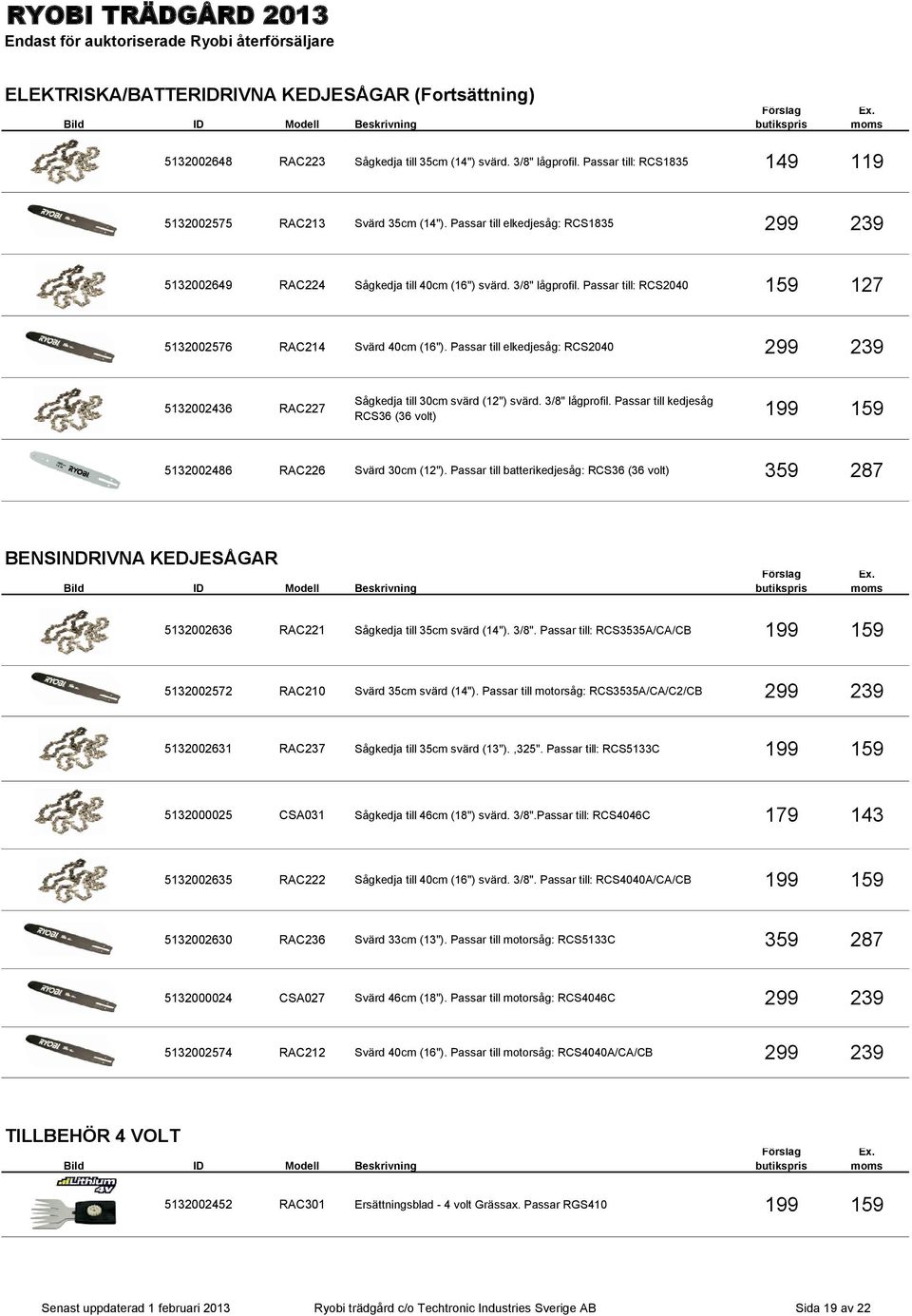 Passar till elkedjesåg: RCS2040 299 239 5132002436 RAC227 Sågkedja till 30cm svärd (12") svärd. 3/8" lågprofil. Passar till kedjesåg RCS36 (36 volt) 199 159 5132002486 RAC226 Svärd 30cm (12").
