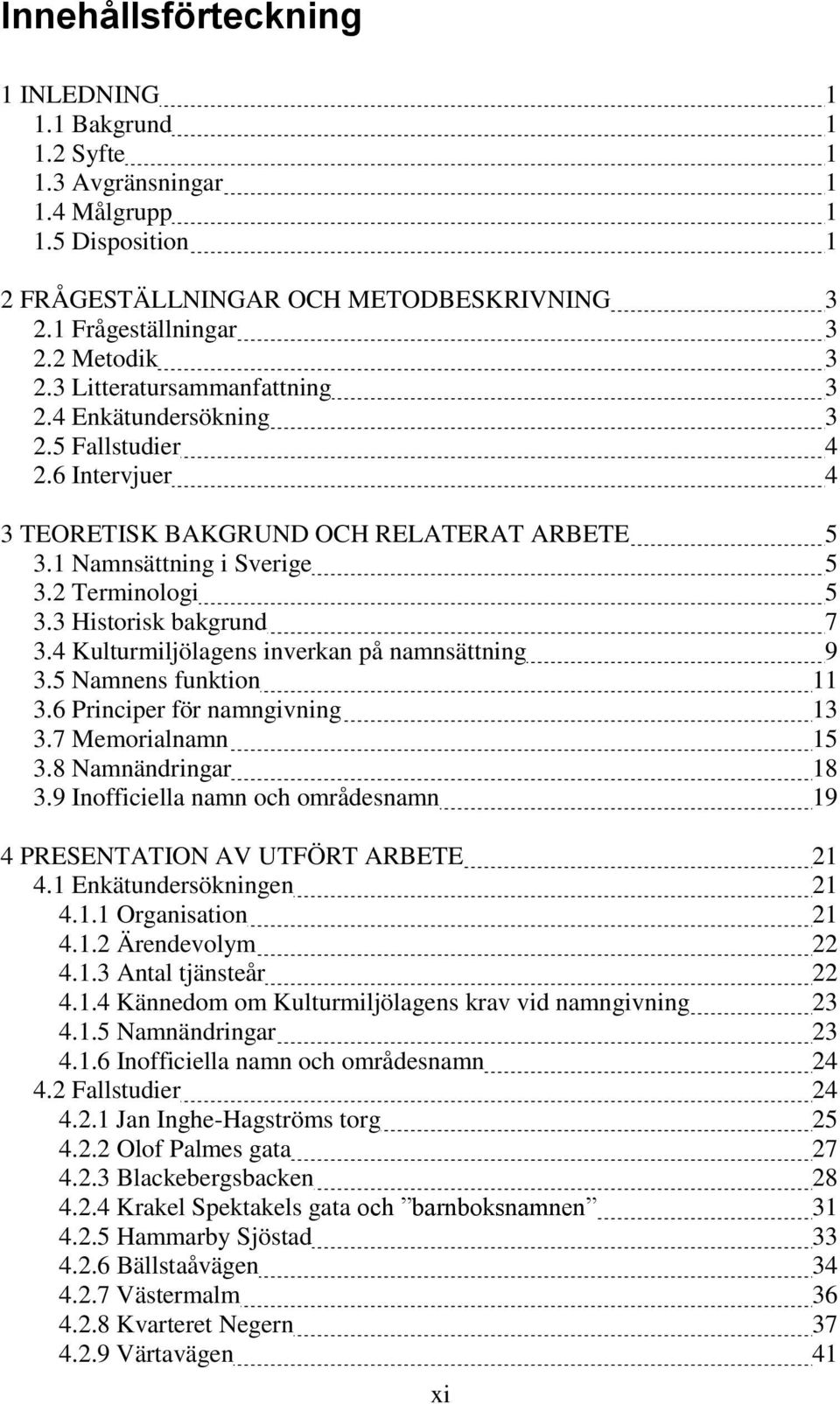 3 Historisk bakgrund 7 3.4 Kulturmiljölagens inverkan på namnsättning 9 3.5 Namnens funktion 11 3.6 Principer för namngivning 13 3.7 Memorialnamn 15 3.8 Namnändringar 18 3.