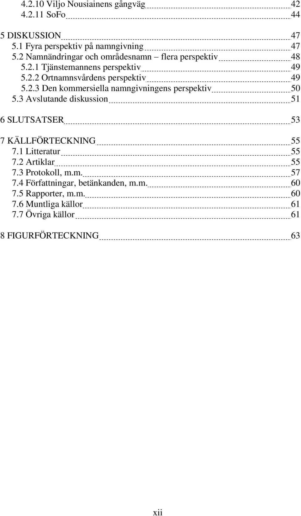 3 Avslutande diskussion 51 6 SLUTSATSER 53 7 KÄLLFÖRTECKNING 55 7.1 Litteratur 55 7.2 Artiklar 55 7.3 Protokoll, m.m. 57 7.