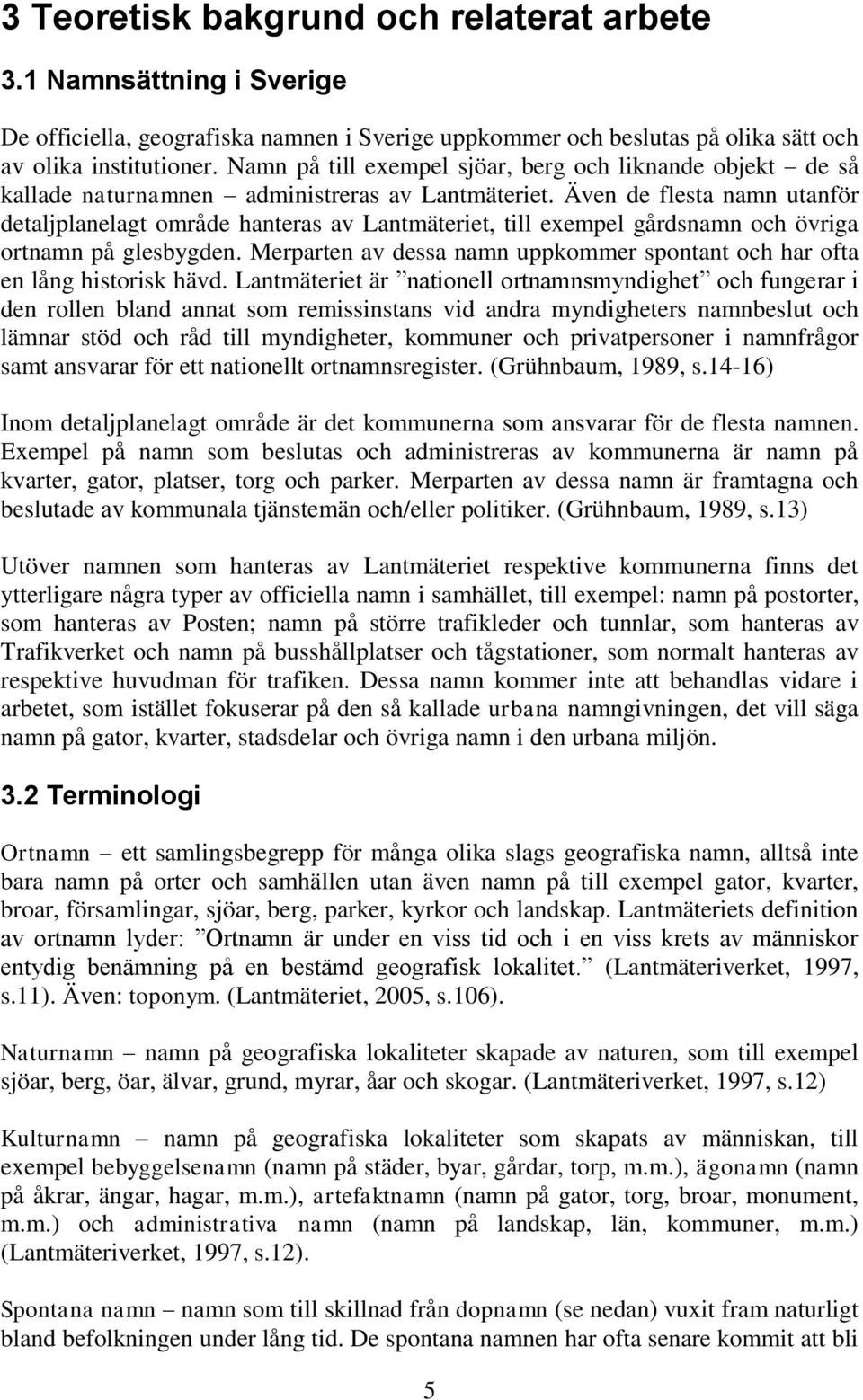 Även de flesta namn utanför detaljplanelagt område hanteras av Lantmäteriet, till exempel gårdsnamn och övriga ortnamn på glesbygden.