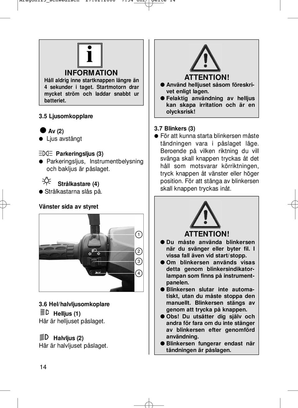 Använd helljuset såsom föreskrivet enligt lagen. Felaktig användning av helljus kan skapa irritation och är en olycksrisk! 3.