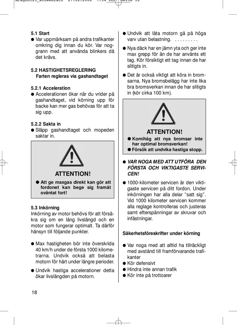 Att ge maxgas direkt kan gör att fordonet kan bege sig framåt oväntat fort! 5.3 Inkörning Inkörning av motor behövs för att försäkra sig om en lång livslängd och en motor som fungerar optimalt.