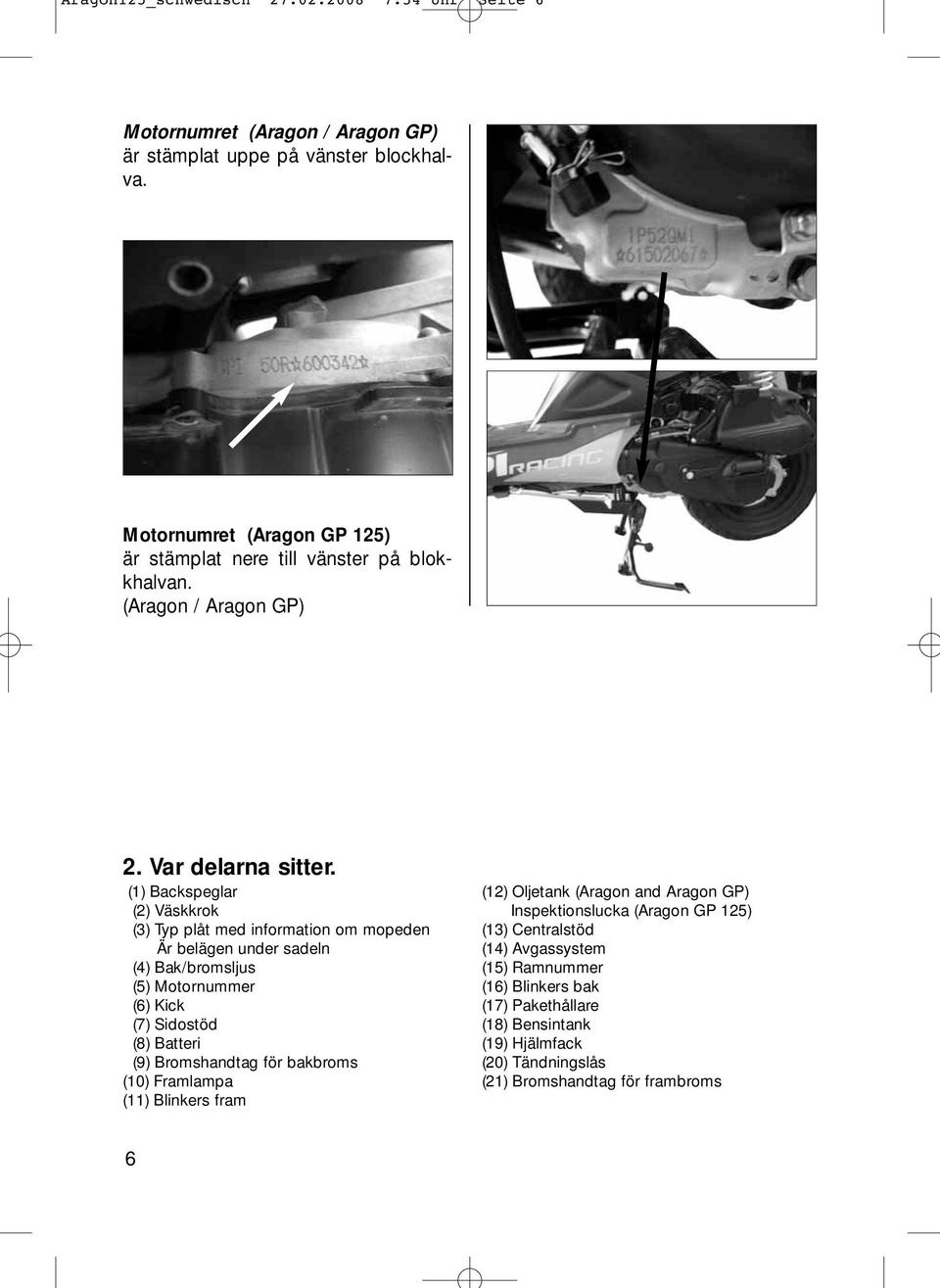 (1) Backspeglar (2) Väskkrok (3) Typ plåt med information om mopeden Är belägen under sadeln (4) Bak/bromsljus (5) Motornummer (6) Kick (7) Sidostöd (8) Batteri (9)