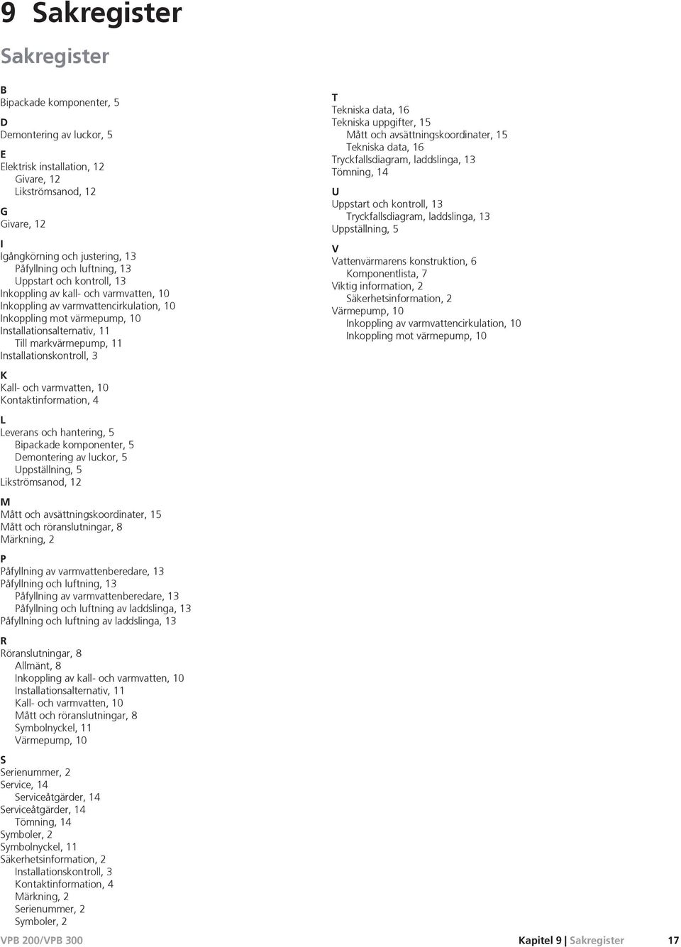 Installationskontroll, 3 K Kall- och varmvatten, 10 Kontaktinformation, 4 L Leverans och hantering, 5 Bipackade komponenter, 5 Demontering av luckor, 5 Uppställning, 5 Likströmsanod, 12 M Mått och