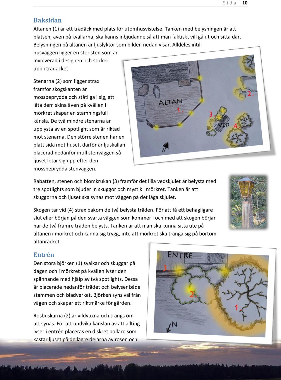 Stenarna (2) som ligger strax framför skogskanten är mossbeprydda och ståtliga i sig, att låta dem skina även på kvällen i mörkret skapar en stämningsfull känsla.