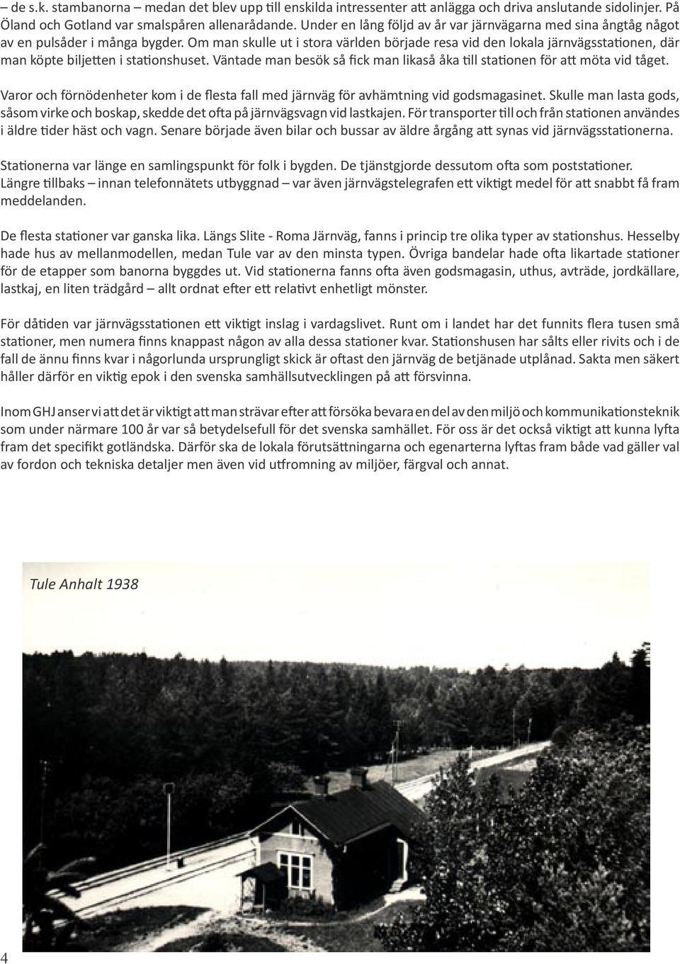 Om man skulle ut i stora världen började resa vid den lokala järnvägssta onen, där man köpte bilje en i sta onshuset. Väntade man besök så fick man likaså åka ll sta onen för a möta vid tåget.