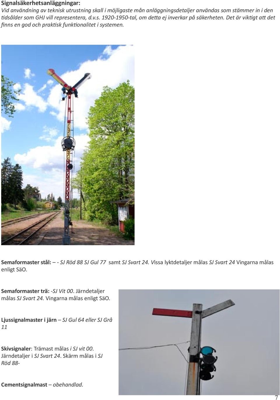 Semaformaster stål: - SJ Röd 88 SJ Gul 77 samt SJ Svart 24. Vissa lyktdetaljer målas SJ Svart 24 Vingarna målas enligt SäO. Semaformaster trä: -SJ Vit 00.