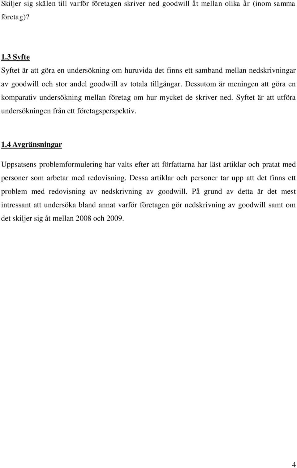 Dessutom är meningen att göra en komparativ undersökning mellan företag om hur mycket de skriver ned. Syftet är att utföra undersökningen från ett företagsperspektiv. 1.