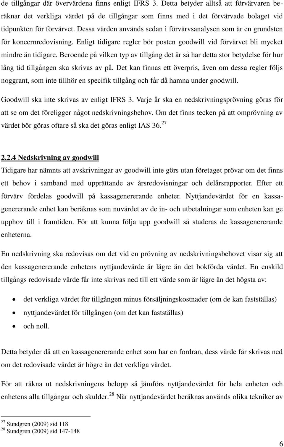 Dessa värden används sedan i förvärvsanalysen som är en grundsten för koncernredovisning. Enligt tidigare regler bör posten goodwill vid förvärvet bli mycket mindre än tidigare.