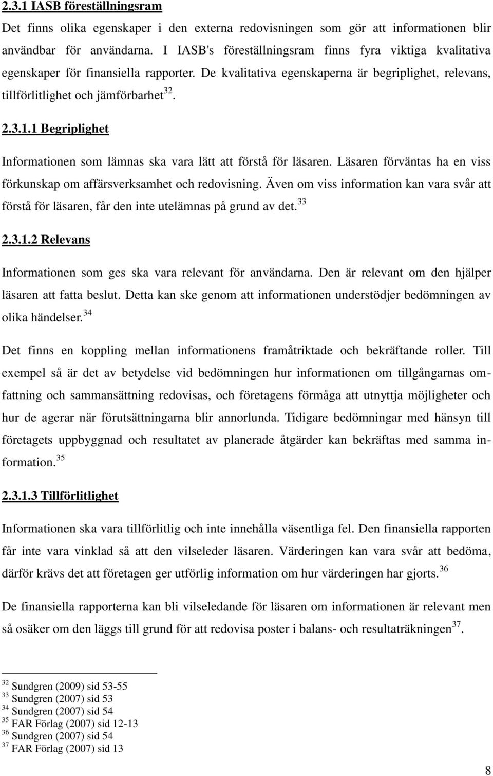 1 Begriplighet Informationen som lämnas ska vara lätt att förstå för läsaren. Läsaren förväntas ha en viss förkunskap om affärsverksamhet och redovisning.