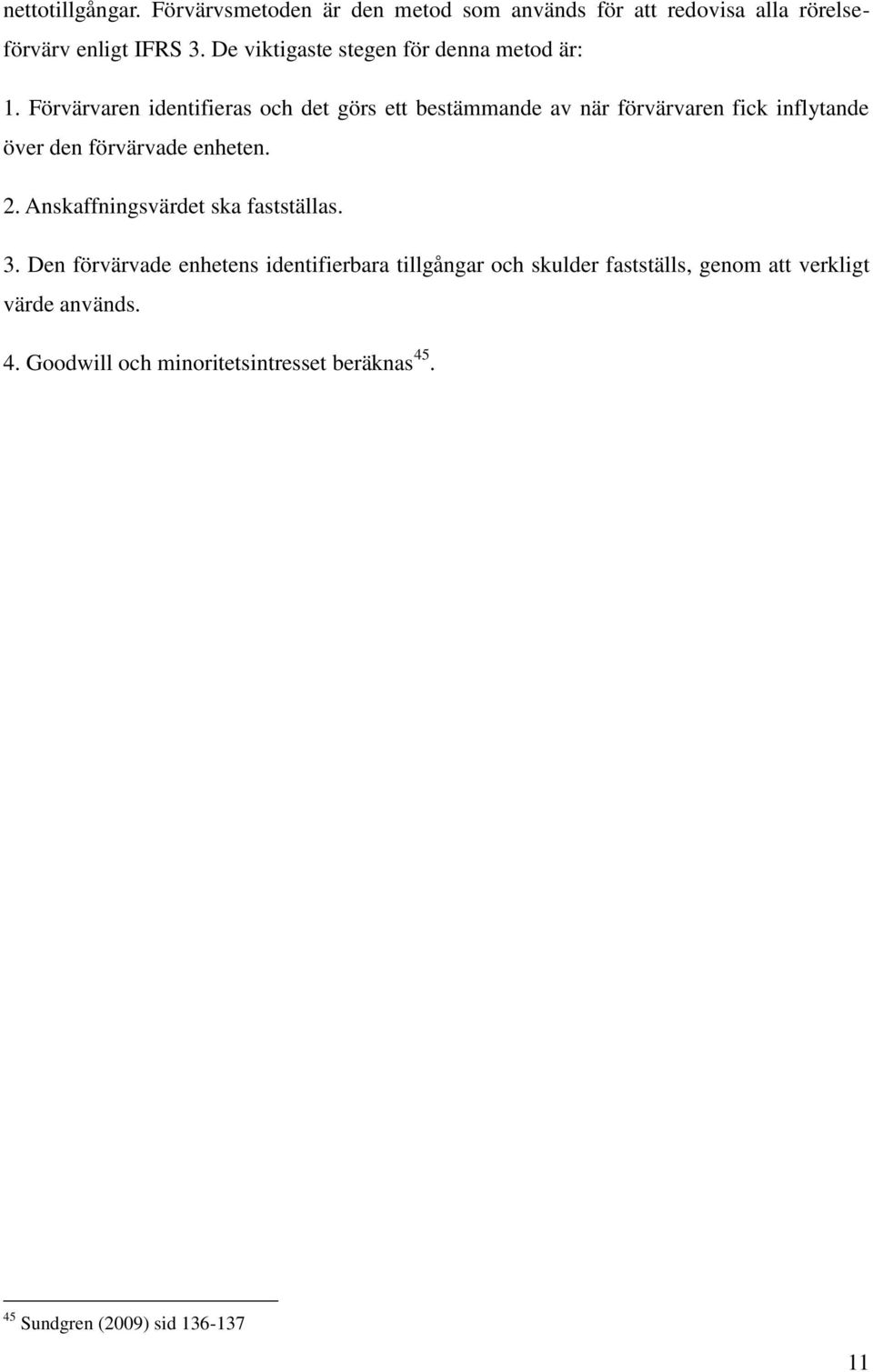 Förvärvaren identifieras och det görs ett bestämmande av när förvärvaren fick inflytande över den förvärvade enheten. 2.