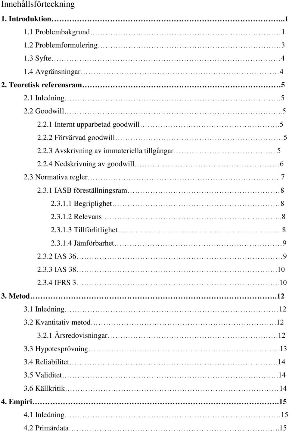 3.1.2 Relevans..8 2.3.1.3 Tillförlitlighet..8 2.3.1.4 Jämförbarhet 9 2.3.2 IAS 36 9 2.3.3 IAS 38.10 2.3.4 IFRS 3..10 3. Metod.12 3.1 Inledning 12 3.2 Kvantitativ metod.12 3.2.1 Årsredovisningar.
