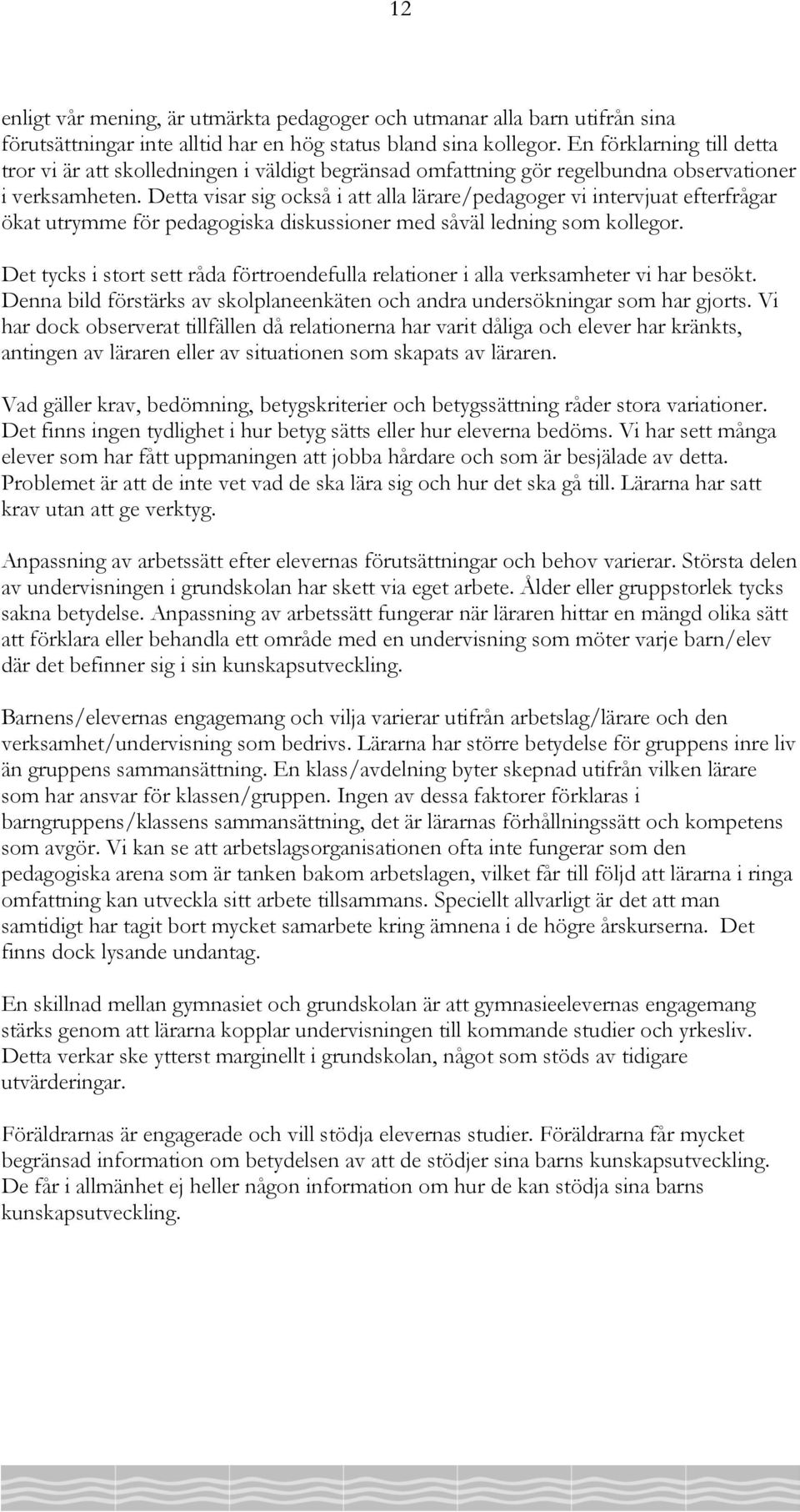 Detta visar sig också i att alla lärare/pedagoger vi intervjuat efterfrågar ökat utrymme för pedagogiska diskussioner med såväl ledning som kollegor.