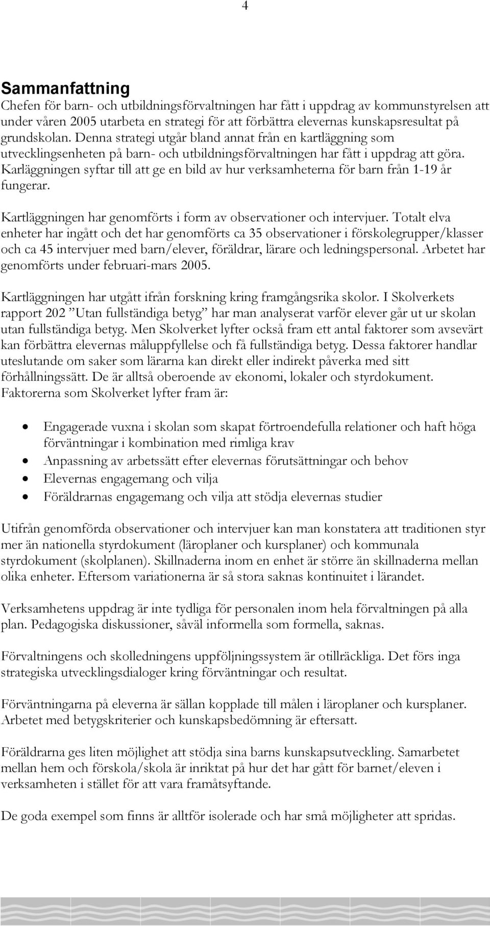 Karläggningen syftar till att ge en bild av hur verksamheterna för barn från 1-19 år fungerar. Kartläggningen har genomförts i form av observationer och intervjuer.