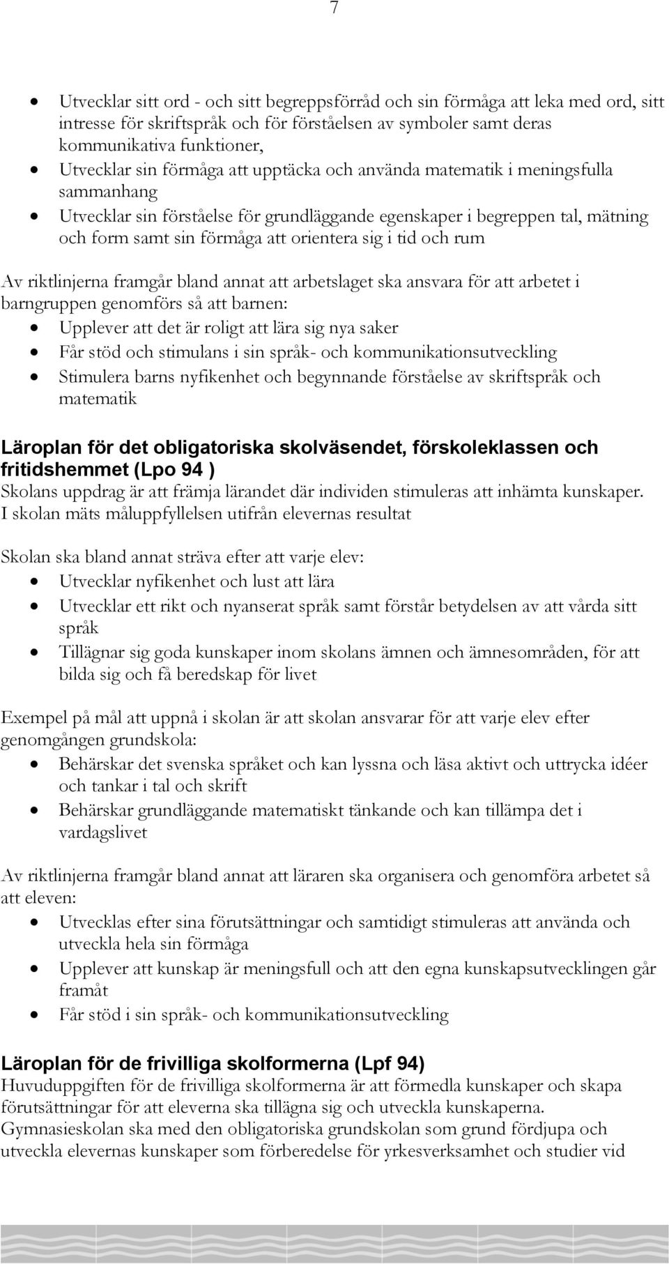 och rum Av riktlinjerna framgår bland annat att arbetslaget ska ansvara för att arbetet i barngruppen genomförs så att barnen: Upplever att det är roligt att lära sig nya saker Får stöd och stimulans