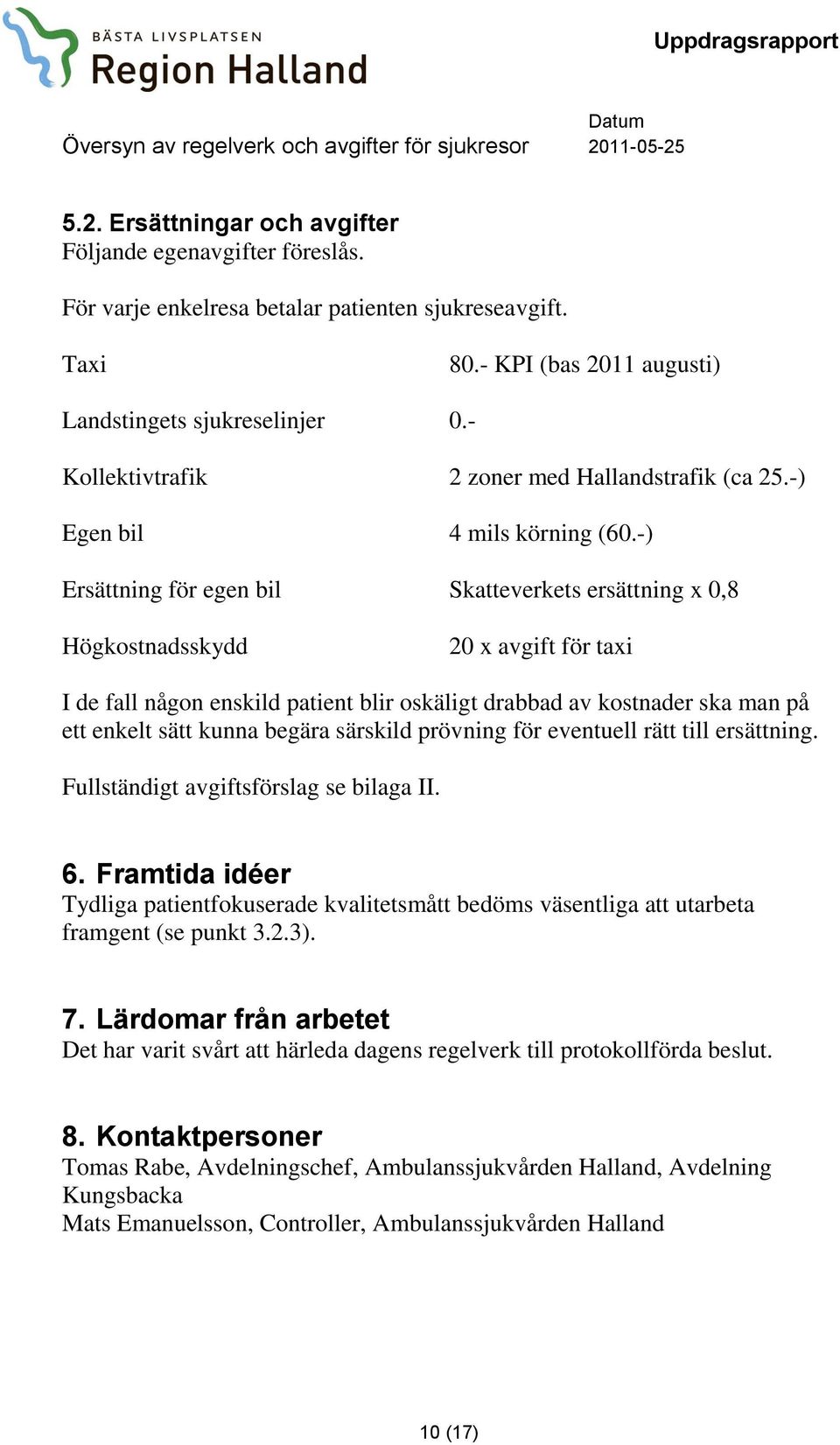 -) Ersättning för egen bil Skatteverkets ersättning x 0,8 Högkostnadsskydd 20 x avgift för taxi I de fall någon enskild patient blir oskäligt drabbad av kostnader ska man på ett enkelt sätt kunna