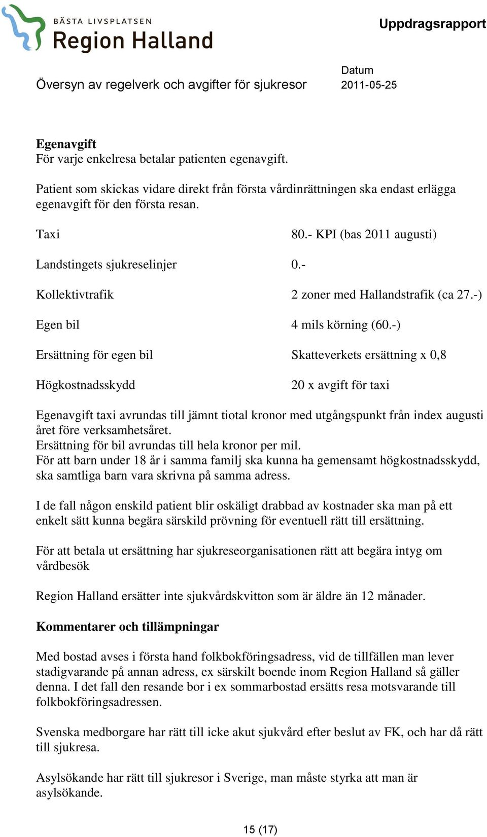 -) Ersättning för egen bil Skatteverkets ersättning x 0,8 Högkostnadsskydd 20 x avgift för taxi Egenavgift taxi avrundas till jämnt tiotal kronor med utgångspunkt från index augusti året före