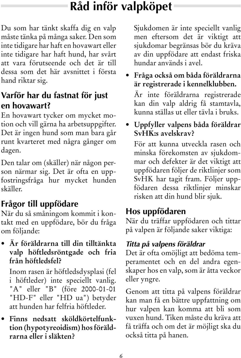 Varför har du fastnat för just en hovawart? En hovawart tycker om mycket motion och vill gärna ha arbetsuppgifter. Det är ingen hund som man bara går runt kvarteret med några gånger om dagen.
