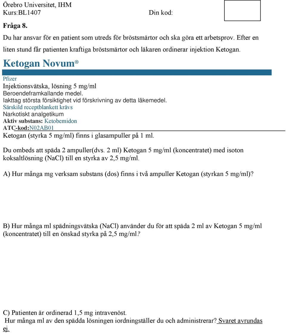 Särskild receptblankett krävs Narkotiskt analgetikum Aktiv substans: Ketobemidon ATC-kod:N02AB01 Ketogan (styrka 5 mg/ml) finns i glasampuller på 1 ml. Du ombeds att späda 2 ampuller(dvs.