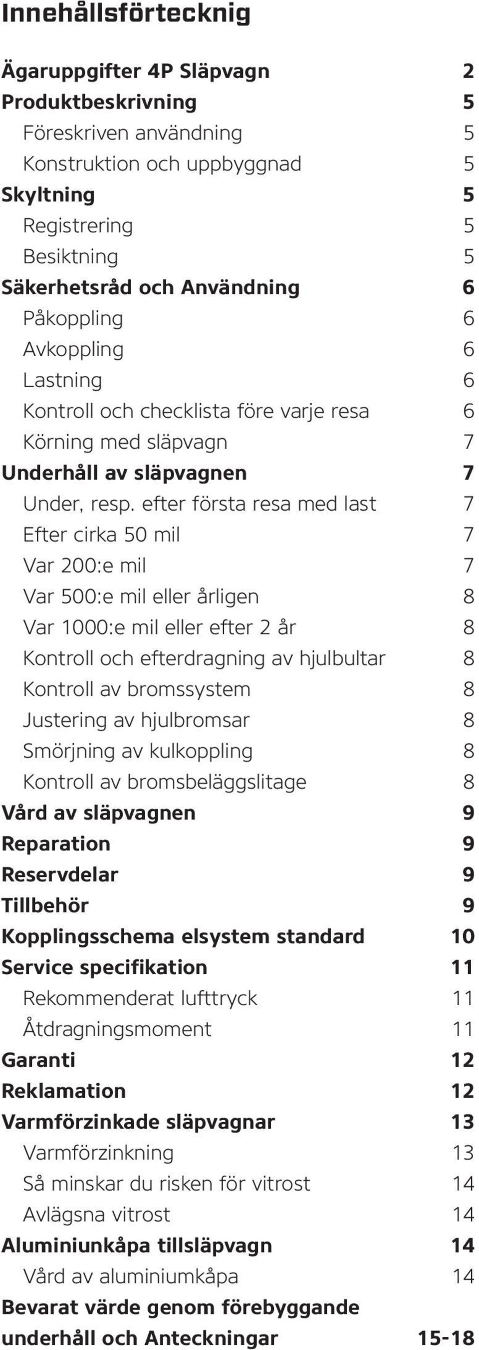 efter första resa med last 7 Efter cirka 50 mil 7 Var 200:e mil 7 Var 500:e mil eller årligen 8 Var 1000:e mil eller efter 2 år 8 Kontroll och efterdragning av hjulbultar 8 Kontroll av bromssystem 8