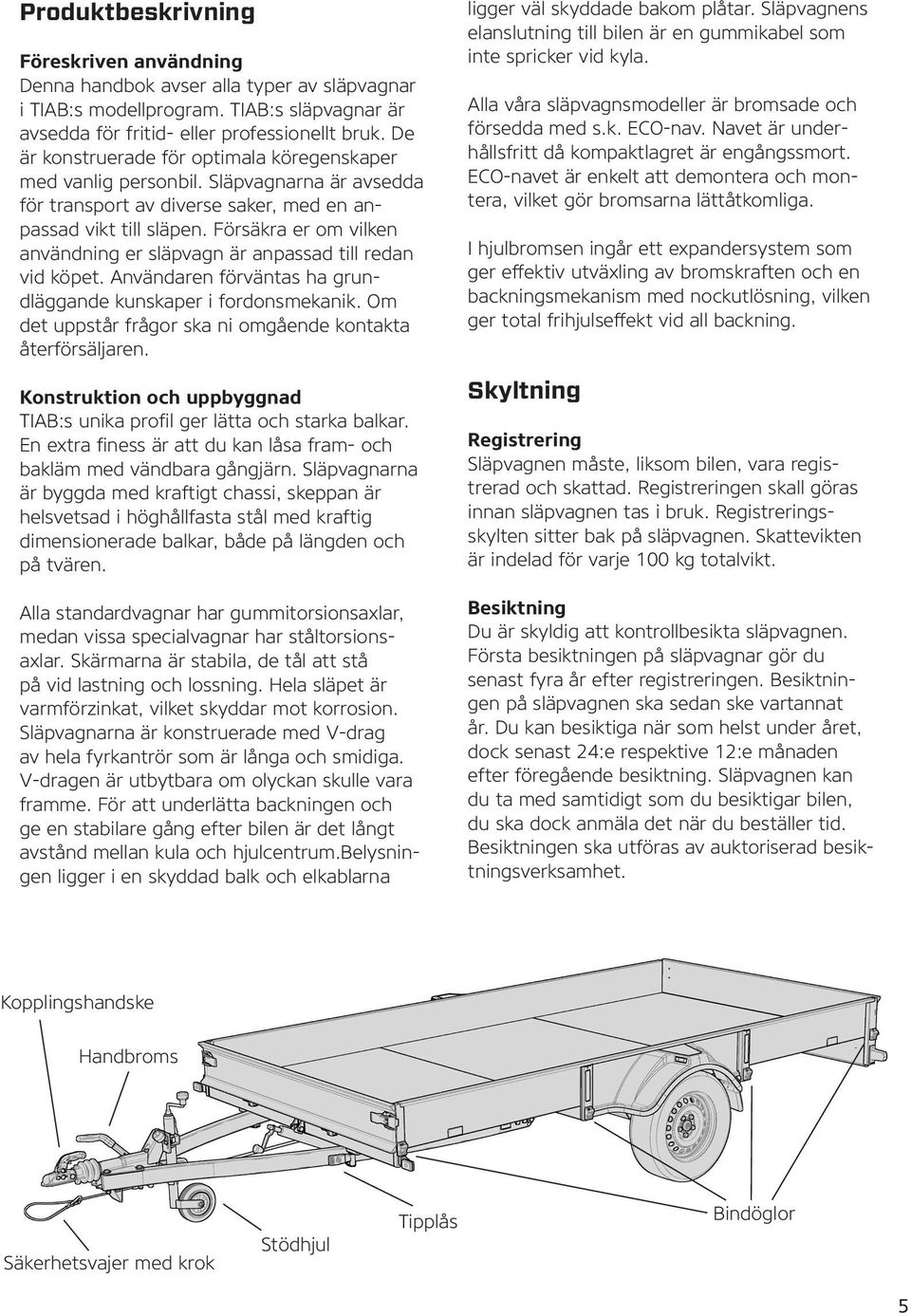 Försäkra er om vilken användning er släpvagn är anpassad till redan vid köpet. Användaren förväntas ha grundläggande kunskaper i fordonsmekanik.