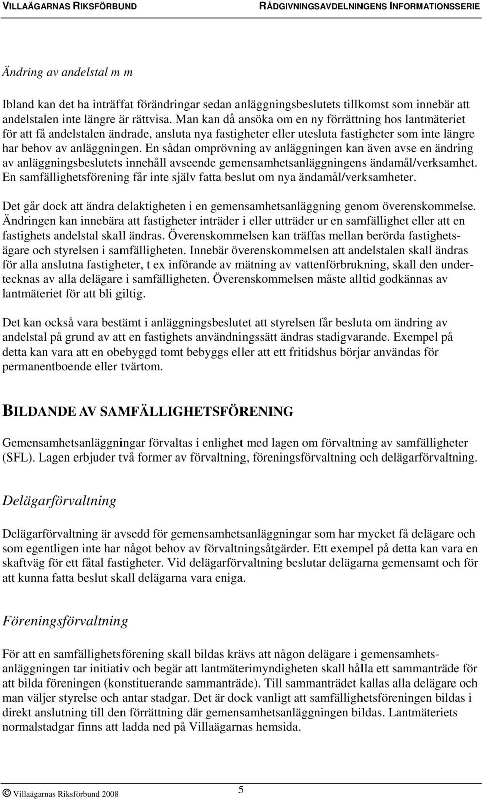 En sådan omprövning av anläggningen kan även avse en ändring av anläggningsbeslutets innehåll avseende gemensamhetsanläggningens ändamål/verksamhet.