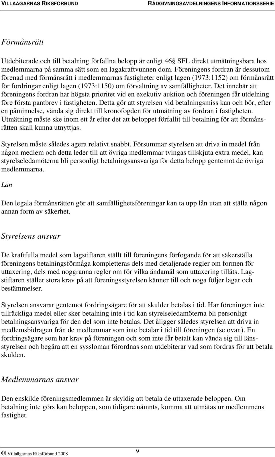 Det innebär att föreningens fordran har högsta prioritet vid en exekutiv auktion och föreningen får utdelning före första pantbrev i fastigheten.