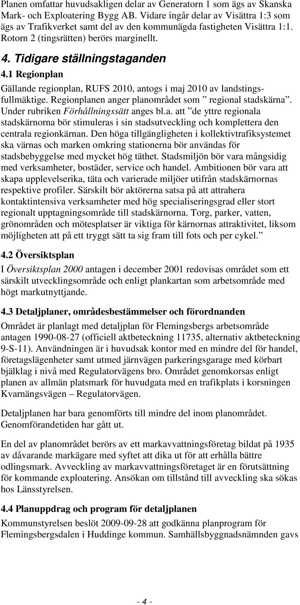 1 Regionplan Gällande regionplan, RUFS 2010, antogs i maj 2010 av landstingsfullmäktige. Regionplanen anger planområdet som regional stadskärna. Under rubriken Förhållningssätt anges bl.a. att de yttre regionala stadskärnorna bör stimuleras i sin stadsutveckling och komplettera den centrala regionkärnan.