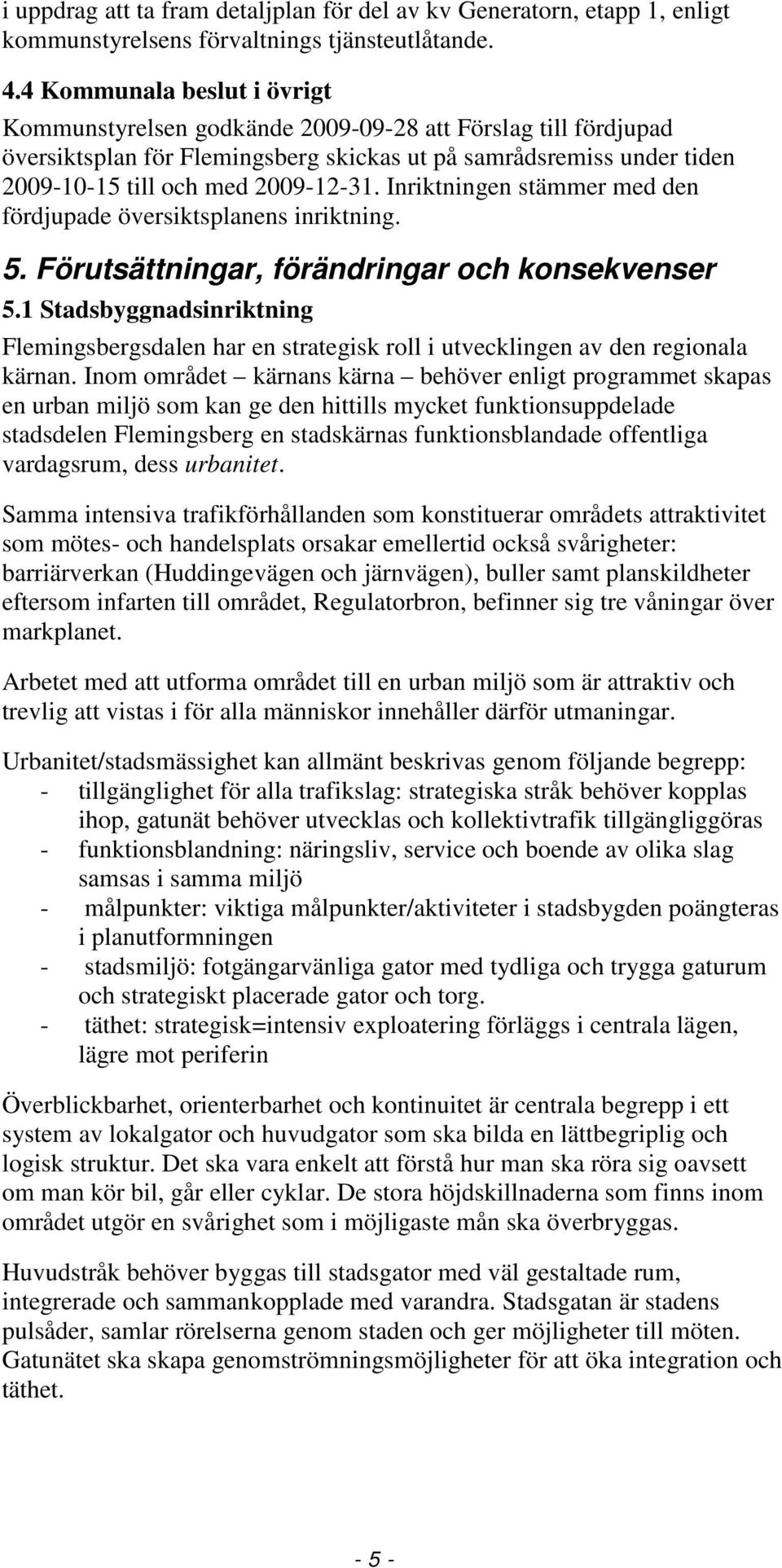 Inriktningen stämmer med den fördjupade översiktsplanens inriktning. 5. Förutsättningar, förändringar och konsekvenser 5.