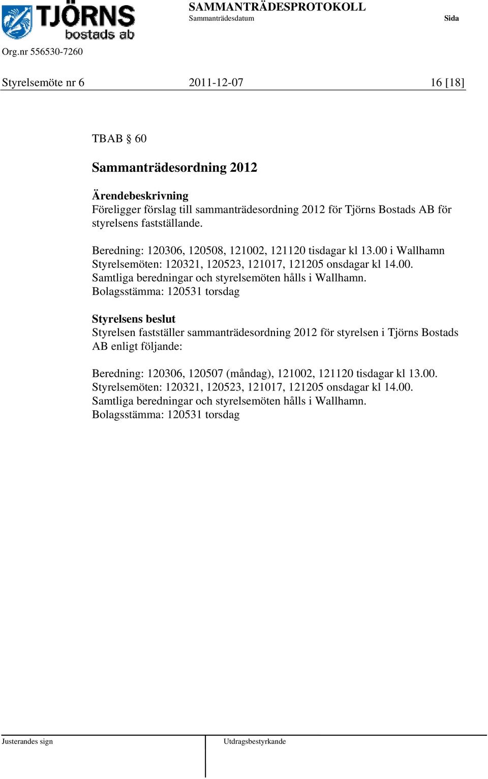 Bolagsstämma: 120531 torsdag Styrelsen fastställer sammanträdesordning 2012 för styrelsen i Tjörns Bostads AB enligt följande: Beredning: 120306, 120507 (måndag), 121002, 121120