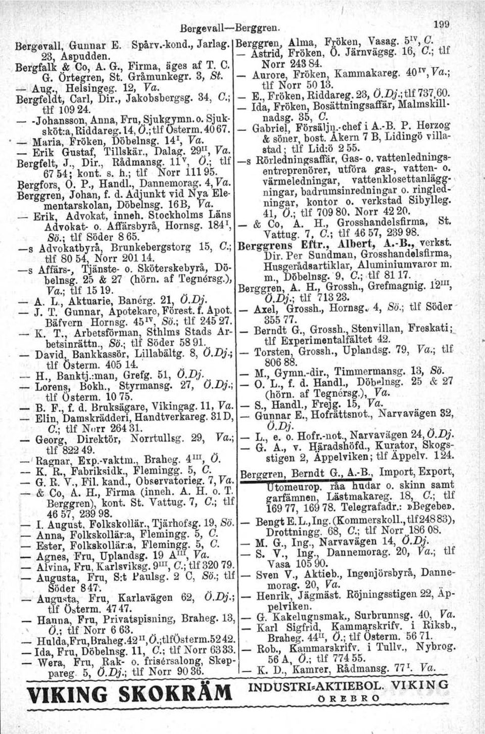 , Jakobsbergsg. 34, O.; - E., Fröken, Riddareg. 23, O.Dj.;tlf 737,60., tlf 10924. - Ida, Fröken, Bosättningsaffär,Malmskill. _ -Jobansson, Anna, Fru, Sjukgymn.o. Sjuk- nadsg. 35, O. sköt:a, Riddareg.