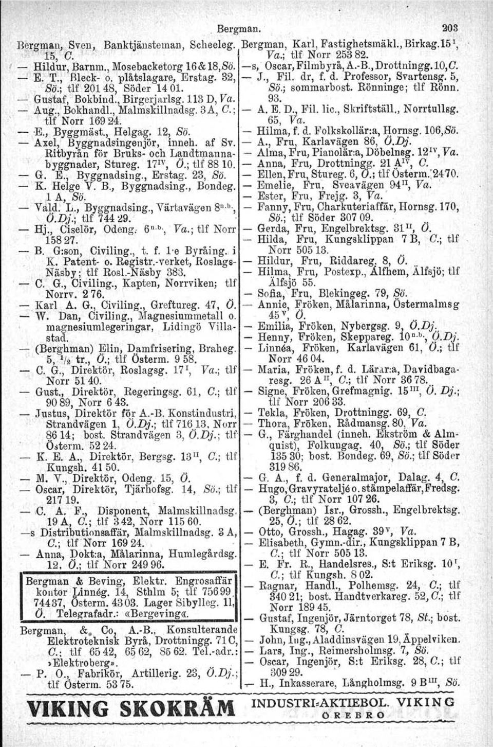 , Birgerjarlsg.Tl.S D, Va. 93., - Aug., Bokhandl., Malmskillnadsg. 3A, G.; - A. E. D., Fil. lic., Skriftställ., Norrtullsg. tlf Norr 16924. 65, Va. -, - -E., Byggrnäst., Helgag. 12, Sö. - Hilma, f. d.