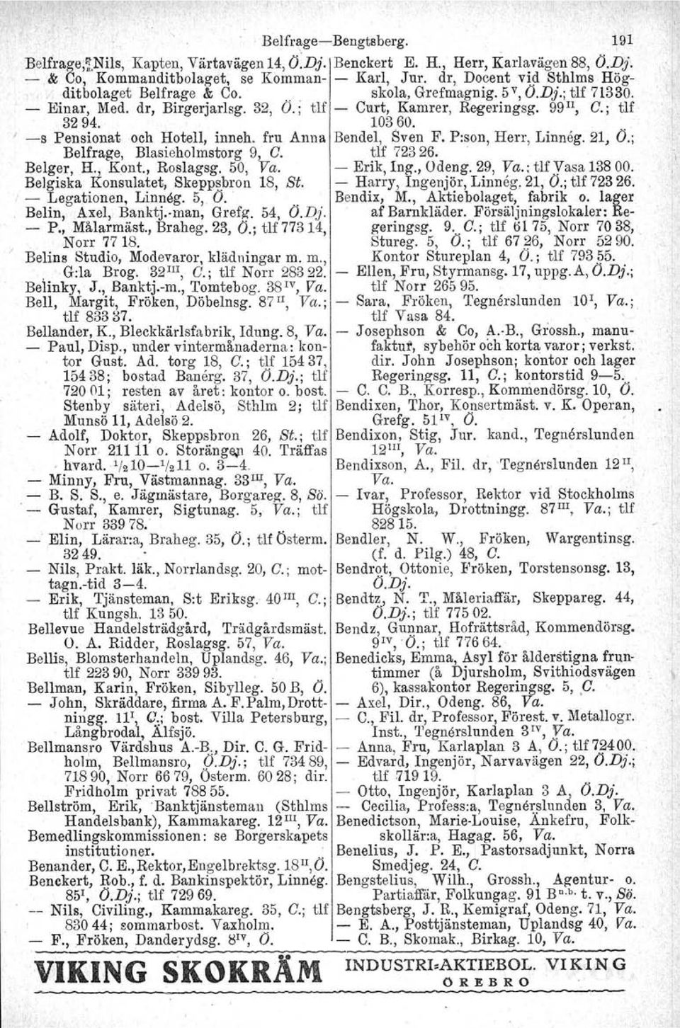 I -s Pensionat och Hotell, inneh. fru Anna Bendel, Sven F. P:son, Herr, Linneg. 21, O.; Belfrage, Blasieholmstorg 9, C. tlf 72326. Belger, H., Kont., Roslagsg. 50, Va. - Erik, Ing., Odeng. 29, Va.