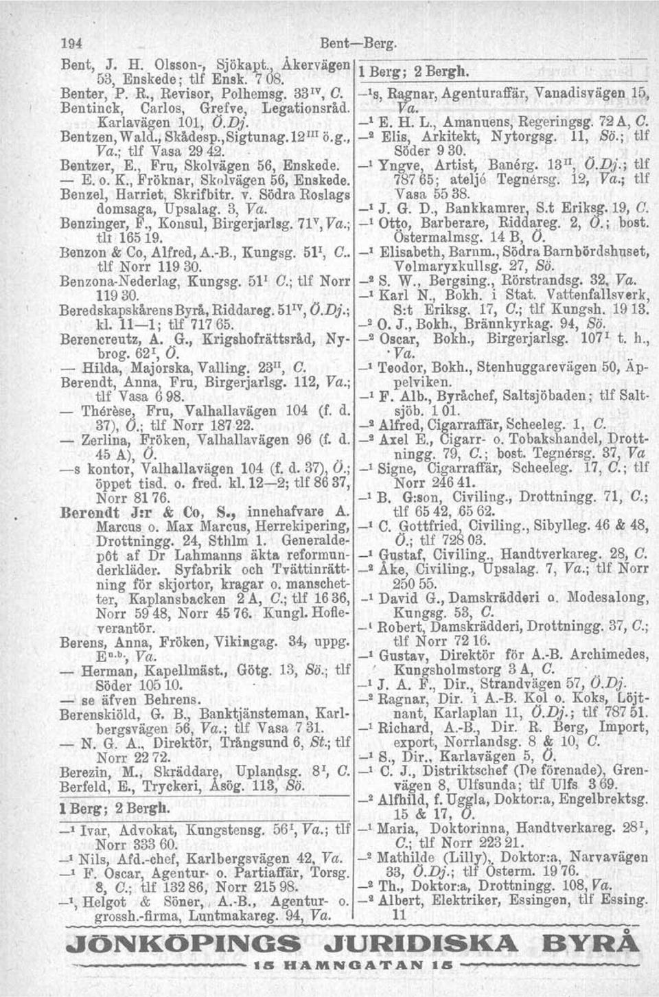 11, Sä.; tlf Va.; tif Vasa 2942.. Söder 930. Bentzer, E., Fru, Skolvägen 56, Enskede. _1 Yngve, Artist, Banärg. 13 II, O.Dj.; tlf - E. o. K., Fröknar, Skolvägen 56, Enskede. 78765; atelje 'I'egnersg.