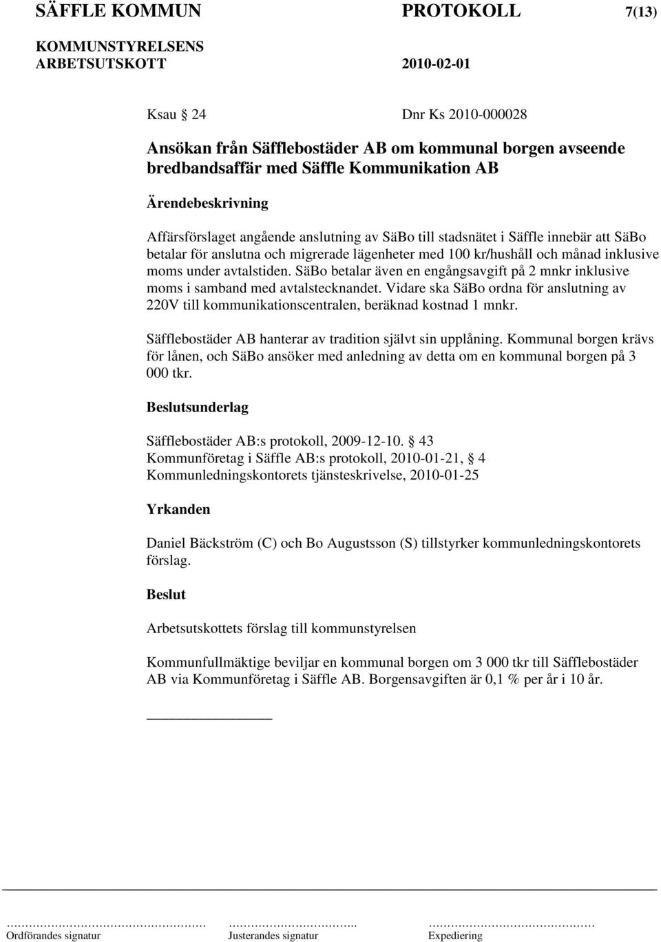 SäBo betalar även en engångsavgift på 2 mnkr inklusive moms i samband med avtalstecknandet. Vidare ska SäBo ordna för anslutning av 220V till kommunikationscentralen, beräknad kostnad 1 mnkr.