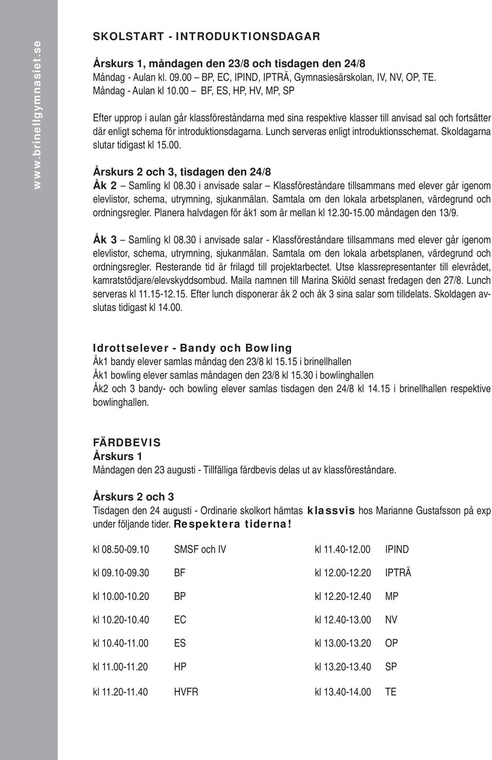 Lunch serveras enligt introduktionsschemat. Skoldagarna slutar tidigast kl 15.00. Årskurs 2 och 3, tisdagen den 24/8 Åk 2 Samling kl 08.