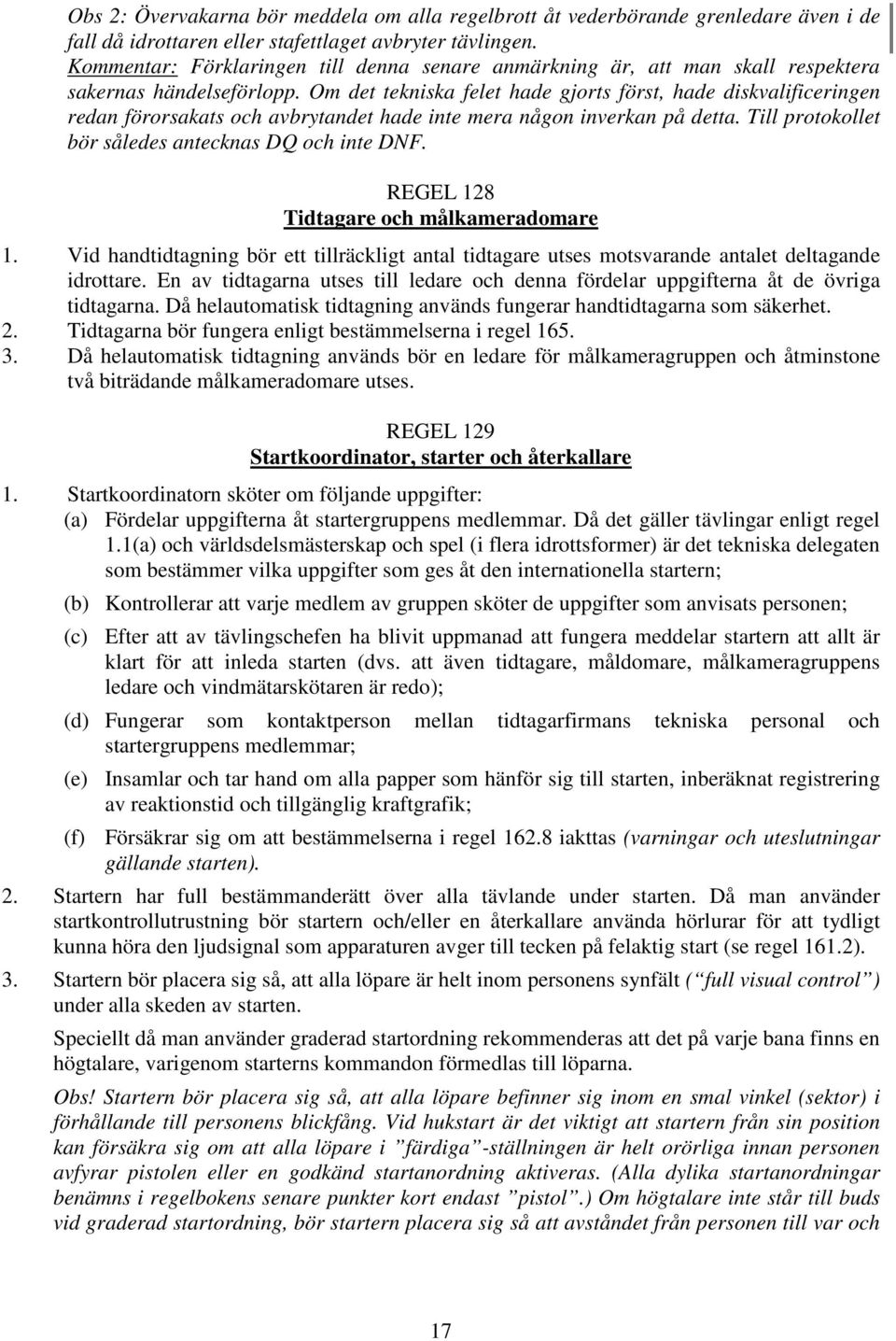 Om det tekniska felet hade gjorts först, hade diskvalificeringen redan förorsakats och avbrytandet hade inte mera någon inverkan på detta. Till protokollet bör således antecknas DQ och inte DNF.