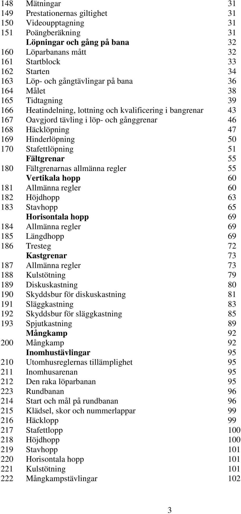 50 170 Stafettlöpning 51 Fältgrenar 55 180 Fältgrenarnas allmänna regler 55 Vertikala hopp 60 181 Allmänna regler 60 182 Höjdhopp 63 183 Stavhopp 65 Horisontala hopp 69 184 Allmänna regler 69 185