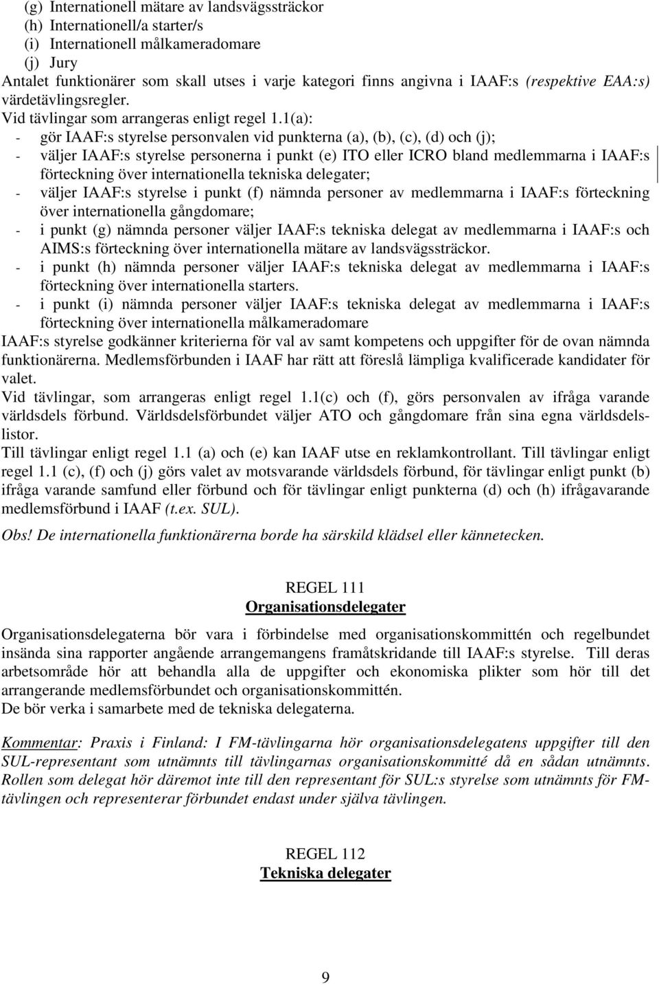 1(a): - gör IAAF:s styrelse personvalen vid punkterna (a), (b), (c), (d) och (j); - väljer IAAF:s styrelse personerna i punkt (e) ITO eller ICRO bland medlemmarna i IAAF:s förteckning över