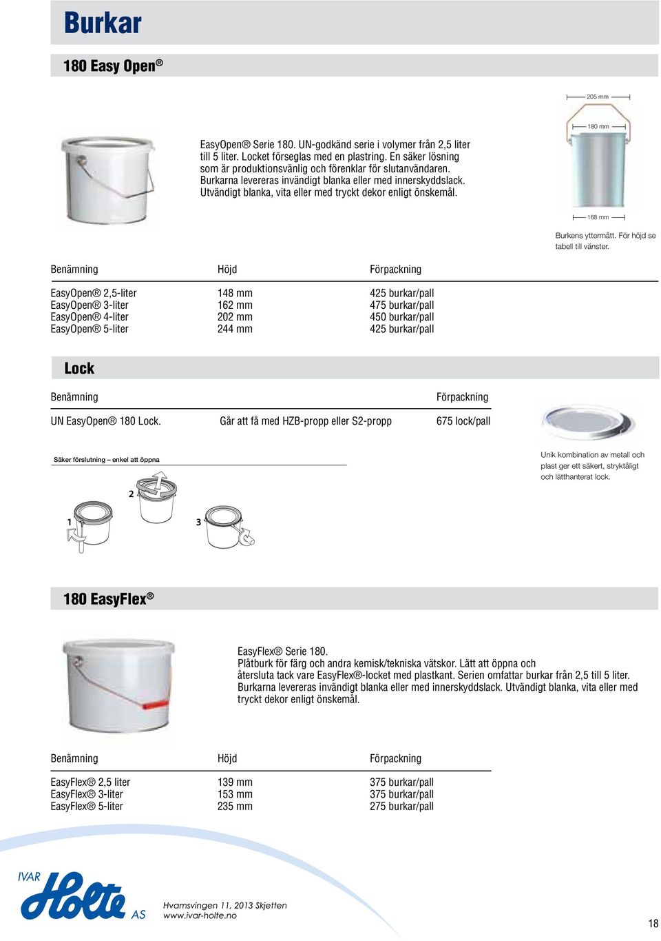 Utvändigt blanka, vita eller med tryckt dekor enligt önskemål. 2,5 5 UN EasyOpen Serie 180 205 EasyOpen Serie 180. Burkar 2,5 5 UN-godkänd serie i volymer från 2,5 till 5.