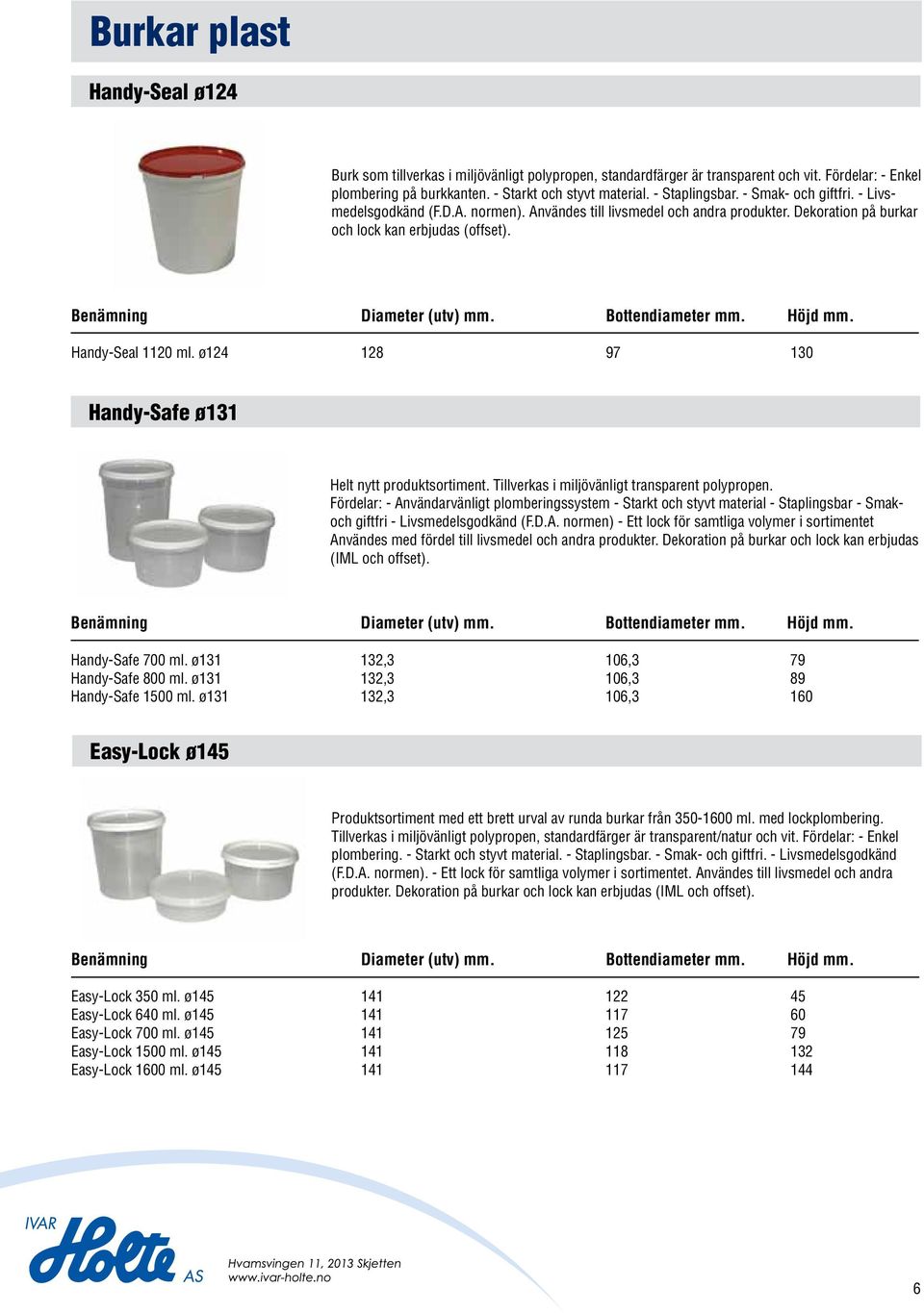 Bottendiameter. Höjd. Handy-Seal 1120 ml. ø124 128 97 130 Handy-Safe ø131 Helt nytt produktsortiment. Tillverkas i miljövänligt transparent polypropen.