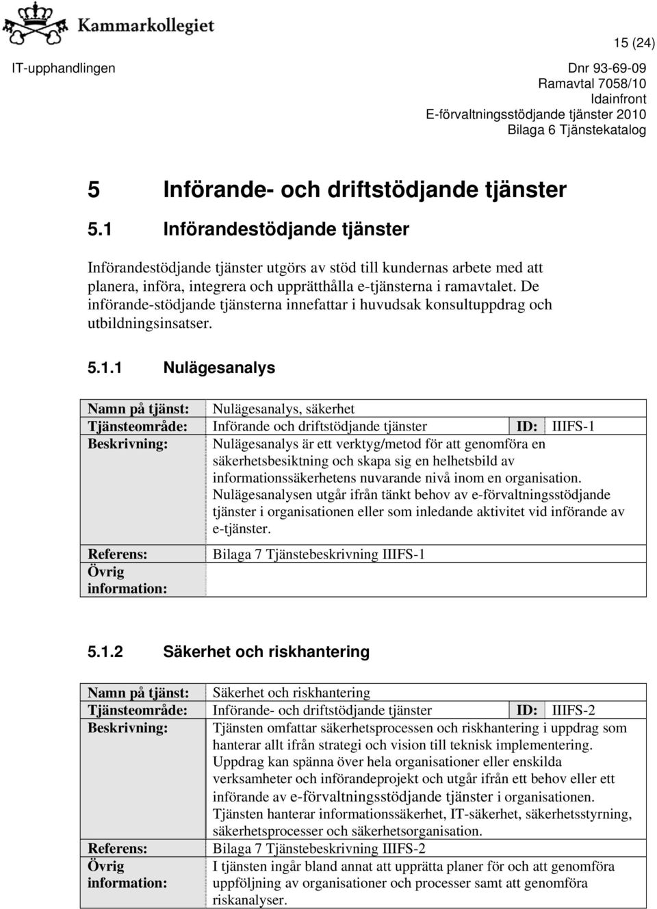 De införande-stödjande tjänsterna innefattar i huvudsak konsultuppdrag och utbildningsinsatser. 5.1.