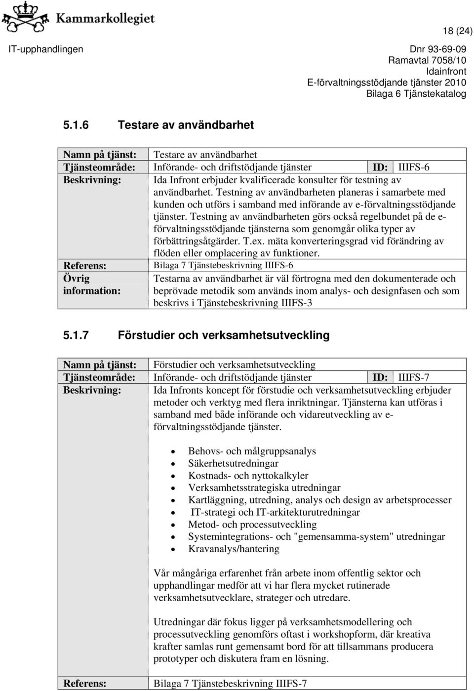 Testning av användbarheten görs också regelbundet på de e- förvaltningsstödjande tjänsterna som genomgår olika typer av förbättringsåtgärder. T.ex.