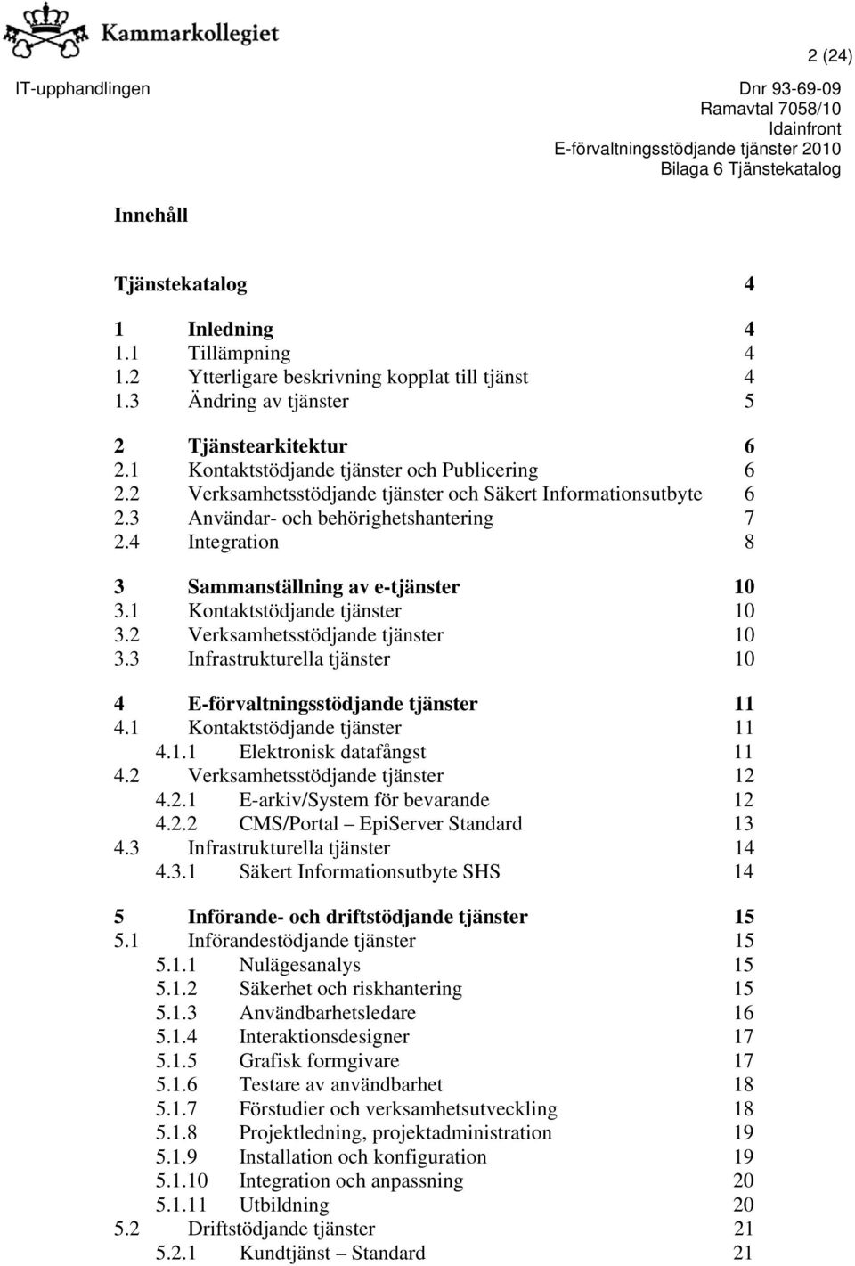 4 Integration 8 3 Sammanställning av e-tjänster 10 3.1 Kontaktstödjande tjänster 10 3.2 Verksamhetsstödjande tjänster 10 3.3 Infrastrukturella tjänster 10 4 E-förvaltningsstödjande tjänster 11 4.