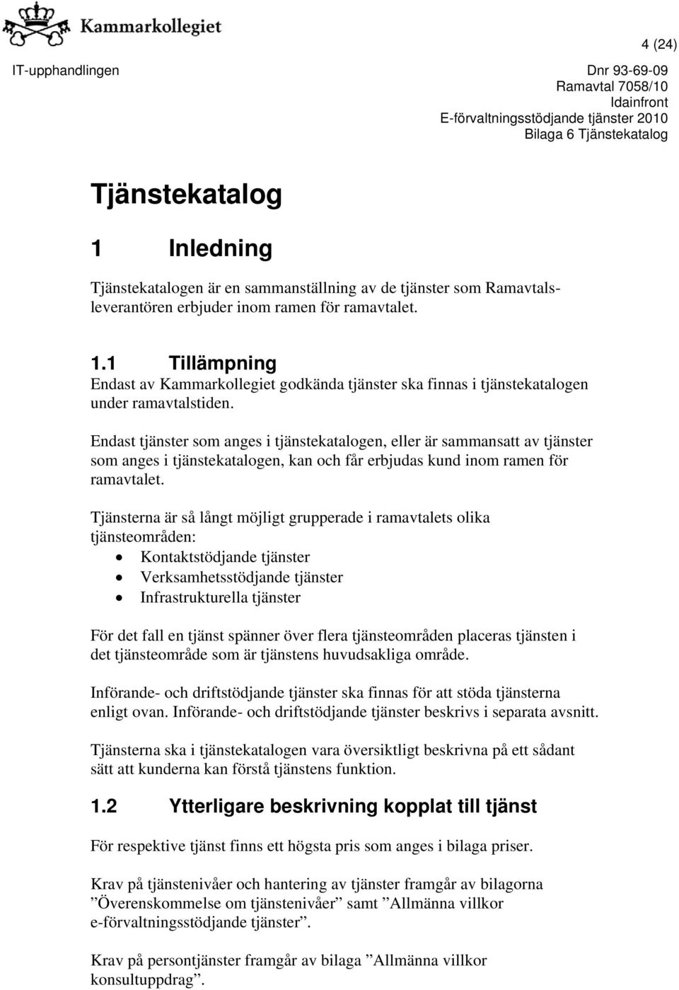 Tjänsterna är så långt möjligt grupperade i ramavtalets olika tjänsteområden: Kontaktstödjande tjänster Verksamhetsstödjande tjänster Infrastrukturella tjänster För det fall en tjänst spänner över