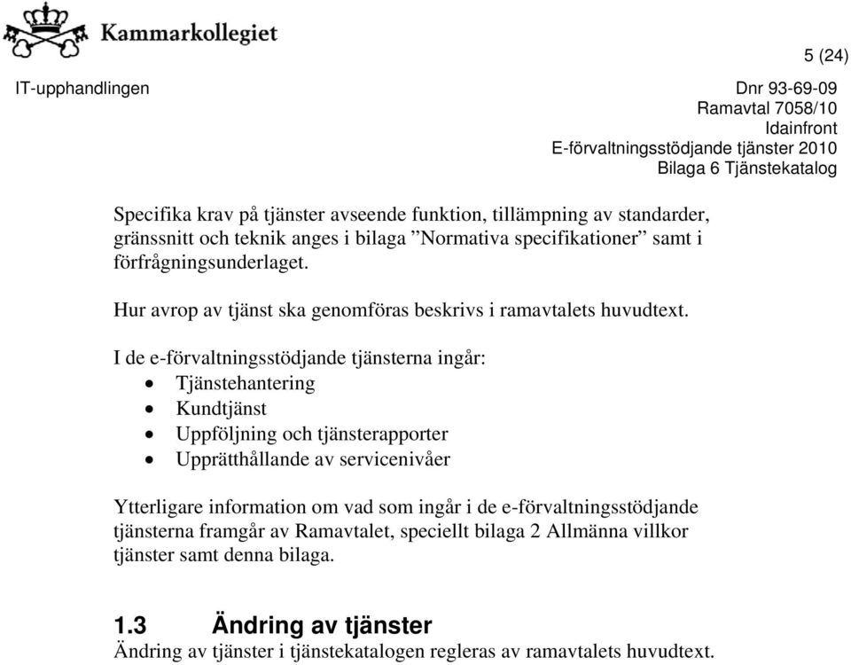 I de e-förvaltningsstödjande tjänsterna ingår: Tjänstehantering Kundtjänst Uppföljning och tjänsterapporter Upprätthållande av servicenivåer Ytterligare