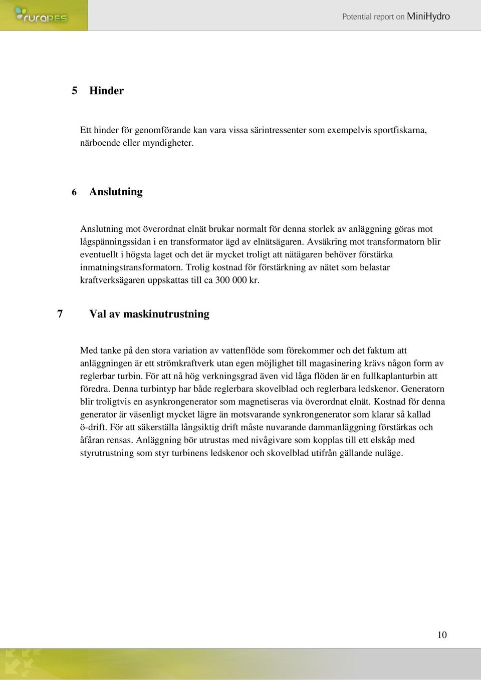 Avsäkring mot transformatorn blir eventuellt i högsta laget och det är mycket troligt att nätägaren behöver förstärka inmatningstransformatorn.