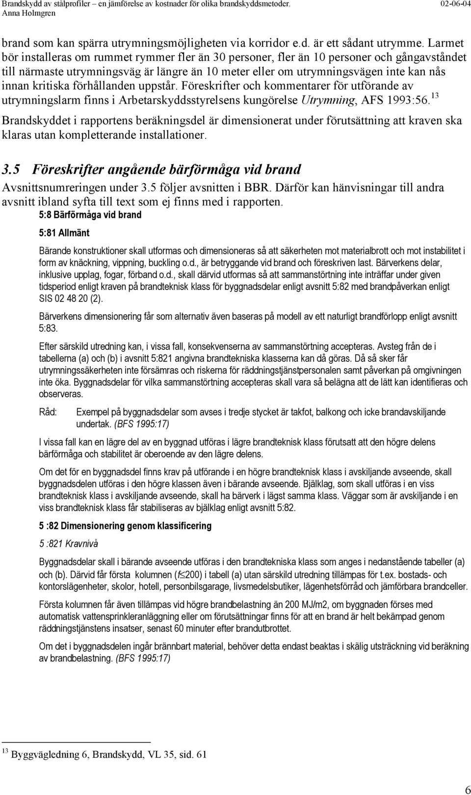 kritiska förhållanden uppstår. Föreskrifter och kommentarer för utförande av utrymningslarm finns i Arbetarskyddsstyrelsens kungörelse Utrymning, AFS 1993:56.
