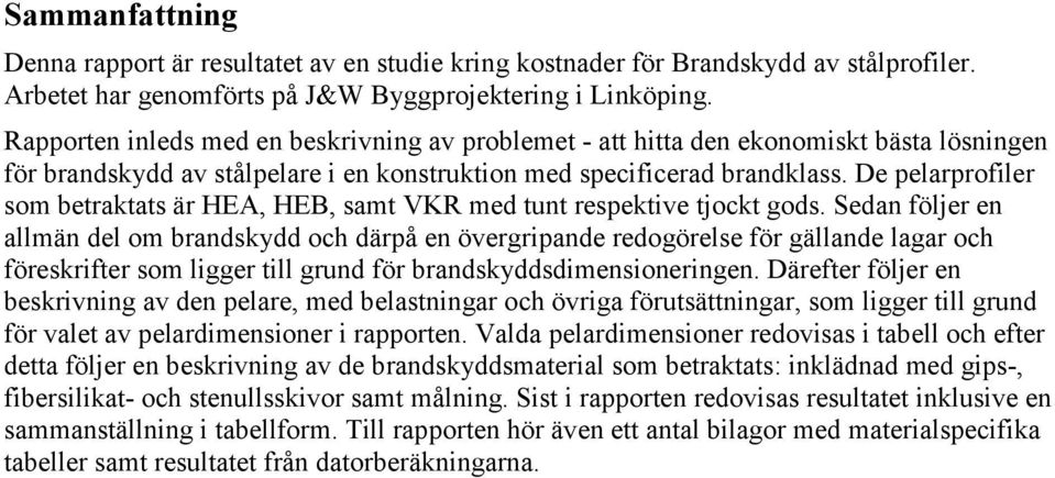 De pelarprofiler som betraktats är HEA, HEB, samt VKR med tunt respektive tjockt gods.